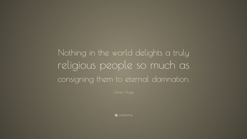 James Hogg Quote: “Nothing in the world delights a truly religious ...