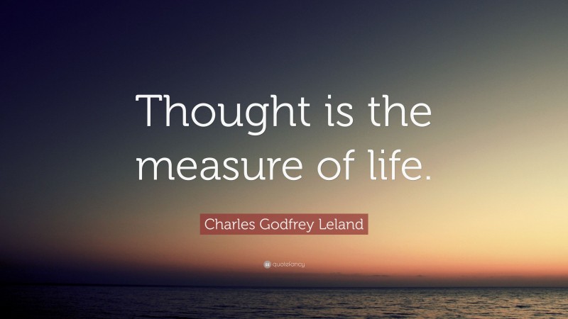 Charles Godfrey Leland Quote: “Thought is the measure of life.”