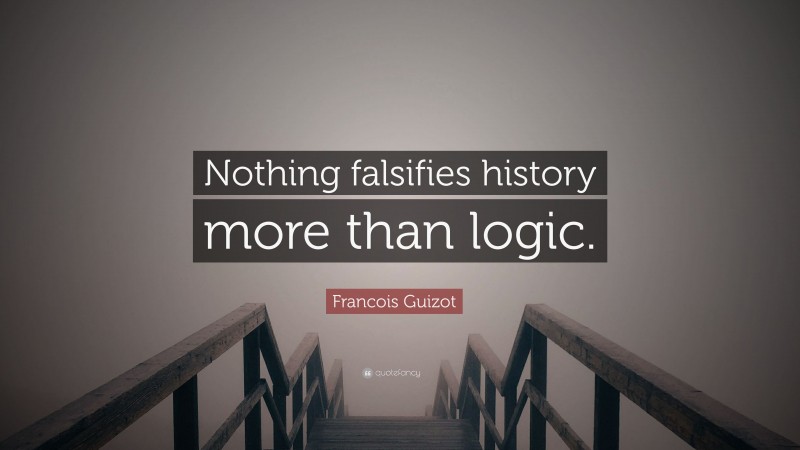 Francois Guizot Quote: “Nothing falsifies history more than logic.”