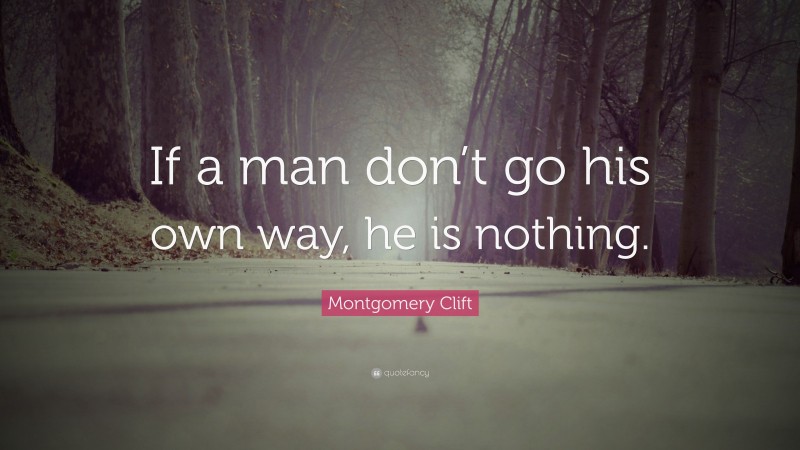 Montgomery Clift Quote: “If a man don’t go his own way, he is nothing.”