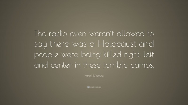 Patrick Macnee Quote: “The radio even weren’t allowed to say there was a Holocaust and people were being killed right, left and center in these terrible camps.”