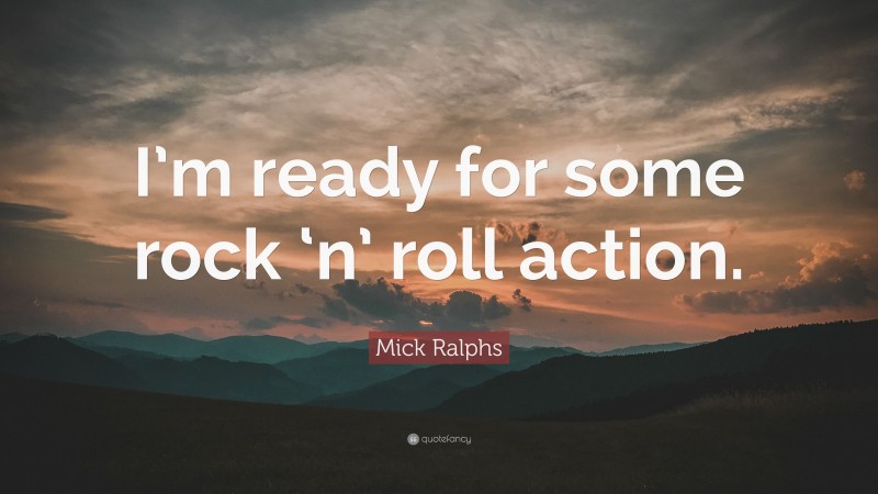 Mick Ralphs Quote: “I’m ready for some rock ‘n’ roll action.”