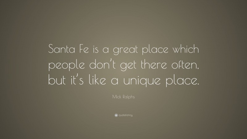 Mick Ralphs Quote: “Santa Fe is a great place which people don’t get there often, but it’s like a unique place.”