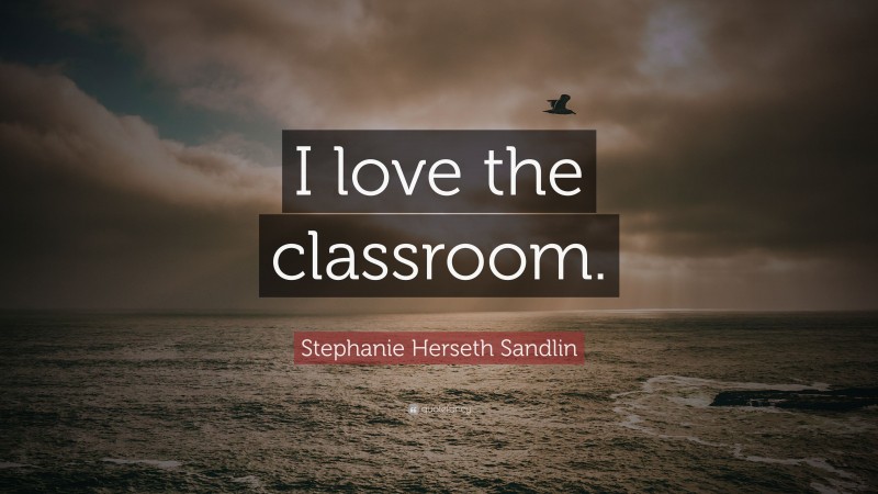 Stephanie Herseth Sandlin Quote: “I love the classroom.”