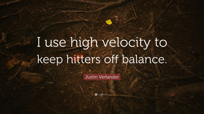 Justin Verlander Quote: “I use high velocity to keep hitters off balance.”