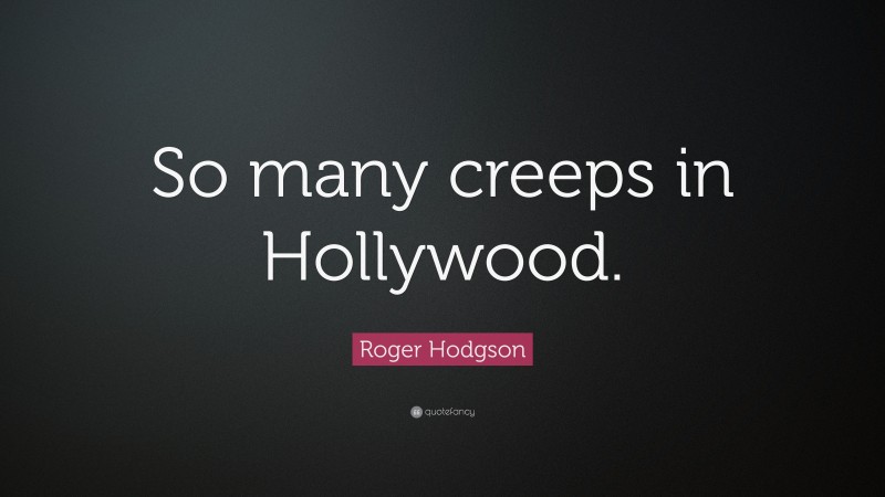 Roger Hodgson Quote: “So many creeps in Hollywood.”