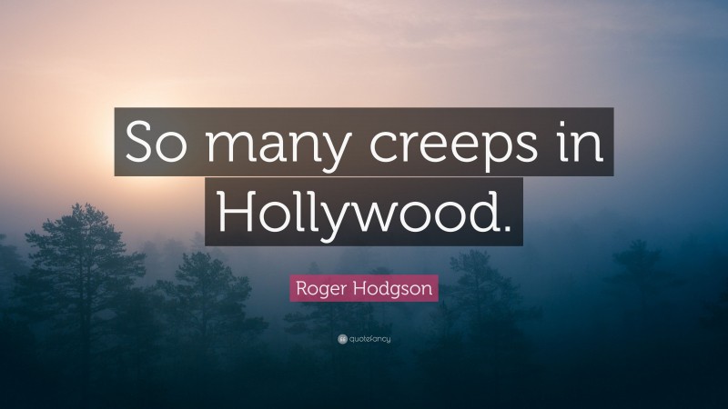 Roger Hodgson Quote: “So many creeps in Hollywood.”