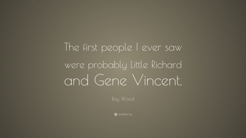 Roy Wood Quote: “The first people I ever saw were probably Little Richard and Gene Vincent.”
