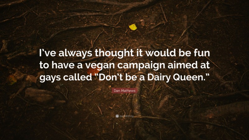 Dan Mathews Quote: “I’ve always thought it would be fun to have a vegan campaign aimed at gays called “Don’t be a Dairy Queen.””