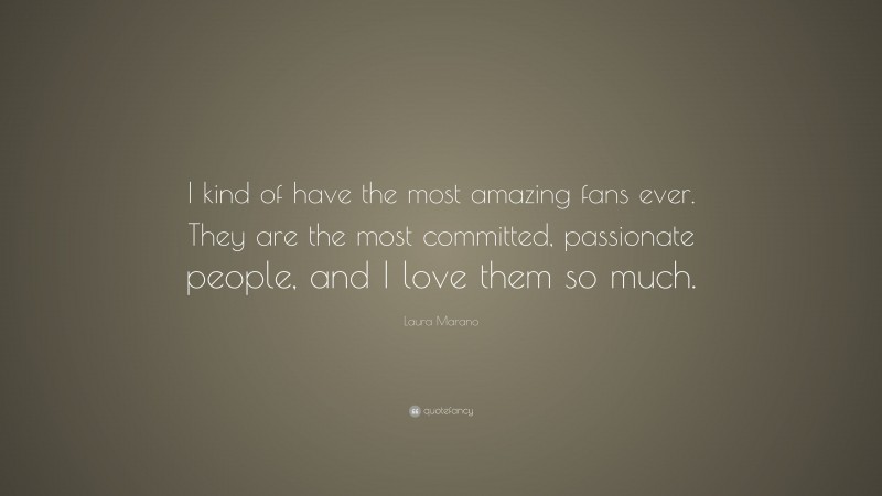 Laura Marano Quote: “I kind of have the most amazing fans ever. They are the most committed, passionate people, and I love them so much.”