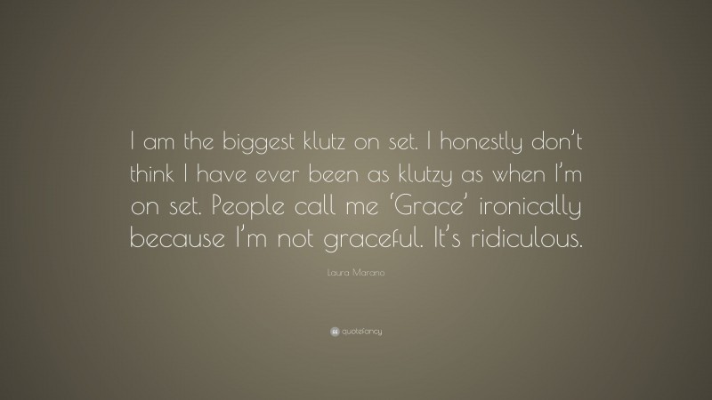 Laura Marano Quote: “I am the biggest klutz on set. I honestly don’t think I have ever been as klutzy as when I’m on set. People call me ‘Grace’ ironically because I’m not graceful. It’s ridiculous.”