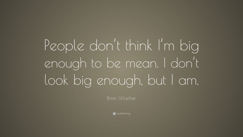 Brian Urlacher Quote: “People don’t think I’m big enough to be mean. I don’t look big enough, but I am.”