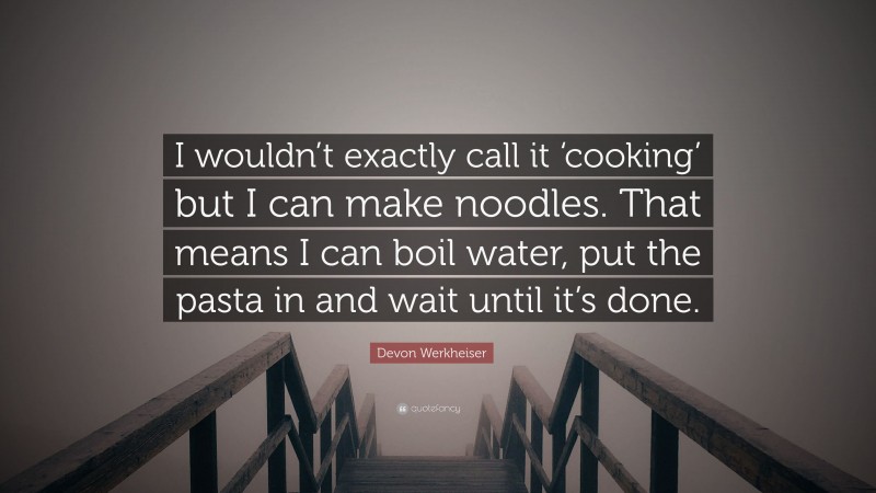 Devon Werkheiser Quote: “I wouldn’t exactly call it ‘cooking’ but I can make noodles. That means I can boil water, put the pasta in and wait until it’s done.”