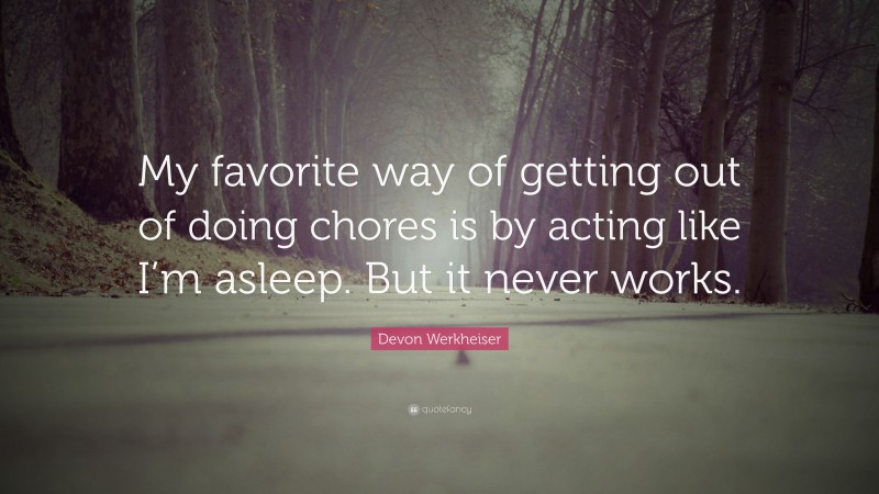 Devon Werkheiser Quote: “My favorite way of getting out of doing chores is by acting like I’m asleep. But it never works.”