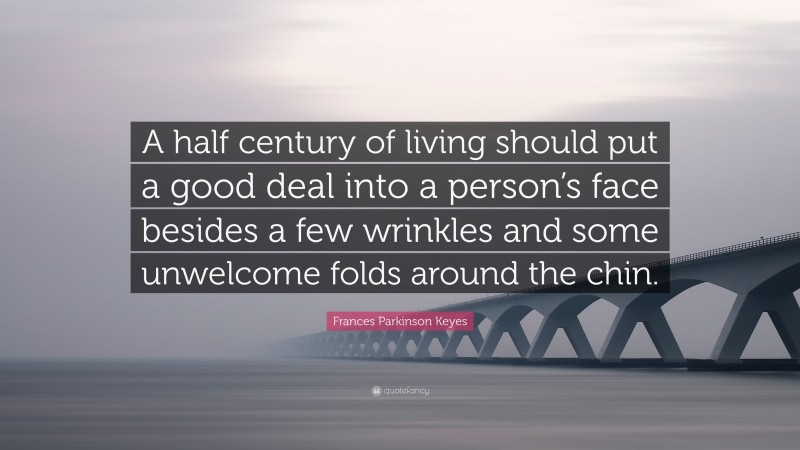Frances Parkinson Keyes Quote: “A half century of living should put a good deal into a person’s face besides a few wrinkles and some unwelcome folds around the chin.”