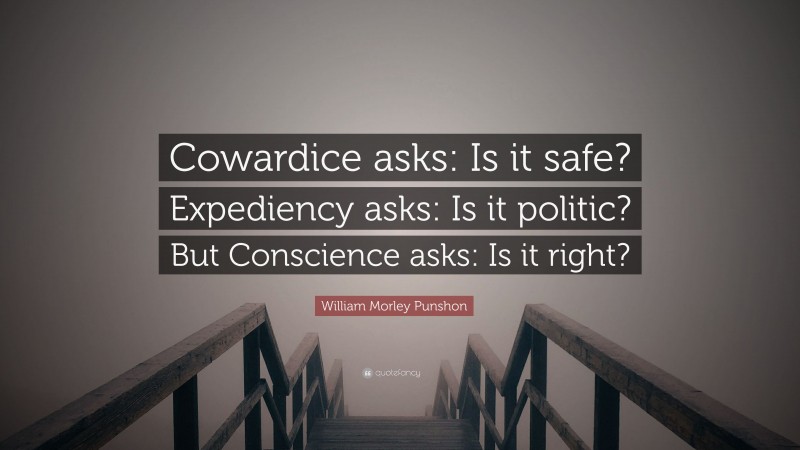 William Morley Punshon Quote: “Cowardice asks: Is it safe? Expediency asks: Is it politic? But Conscience asks: Is it right?”