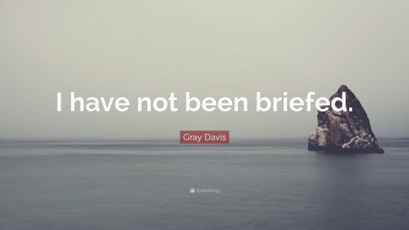 Gray Davis Quote: “I have not been briefed.”