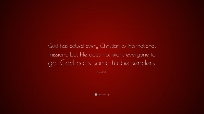 David Sills Quote: “God has called every Christian to international missions, but He does not want everyone to go. God calls some to be senders.”