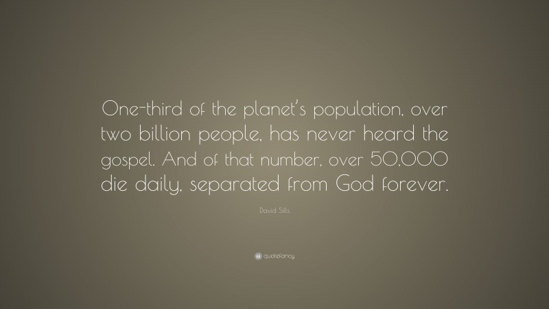 David Sills Quote: “One-third of the planet’s population, over two billion people, has never heard the gospel. And of that number, over 50,000 die daily, separated from God forever.”