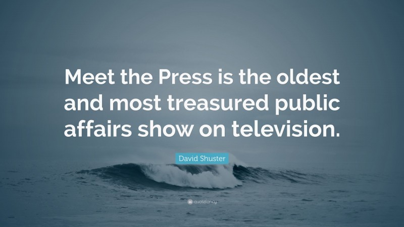 David Shuster Quote: “Meet the Press is the oldest and most treasured public affairs show on television.”