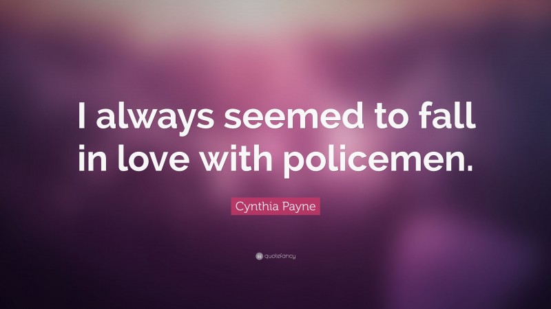 Cynthia Payne Quote: “I always seemed to fall in love with policemen.”