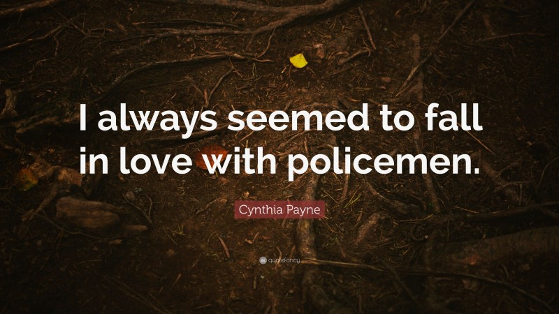 Cynthia Payne Quote: “I always seemed to fall in love with policemen.”