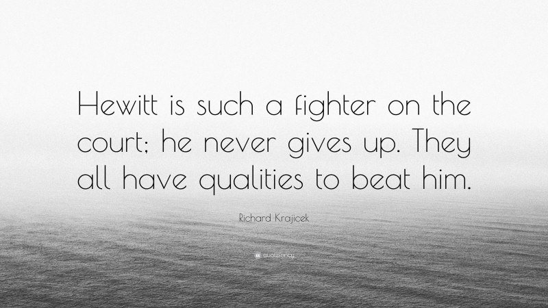 Richard Krajicek Quote: “Hewitt is such a fighter on the court; he never gives up. They all have qualities to beat him.”