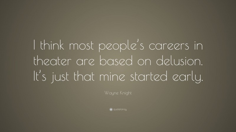 Wayne Knight Quote: “I think most people’s careers in theater are based on delusion. It’s just that mine started early.”