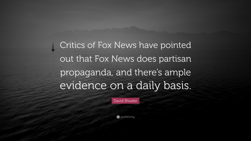 David Shuster Quote: “Critics of Fox News have pointed out that Fox News does partisan propaganda, and there’s ample evidence on a daily basis.”