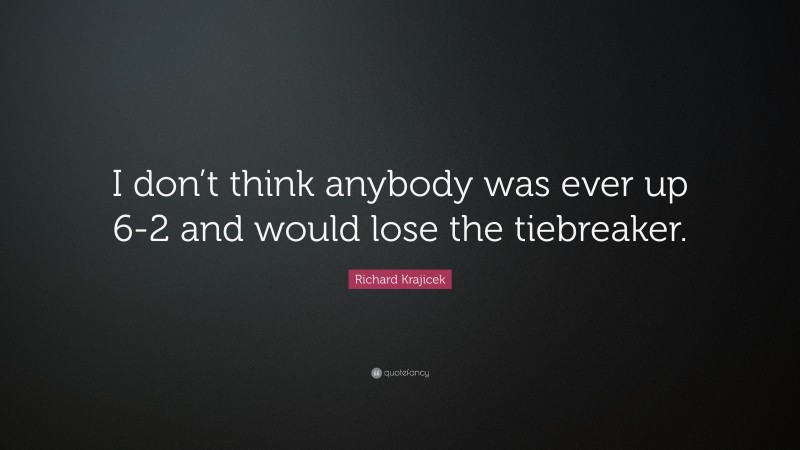 Richard Krajicek Quote: “I don’t think anybody was ever up 6-2 and would lose the tiebreaker.”