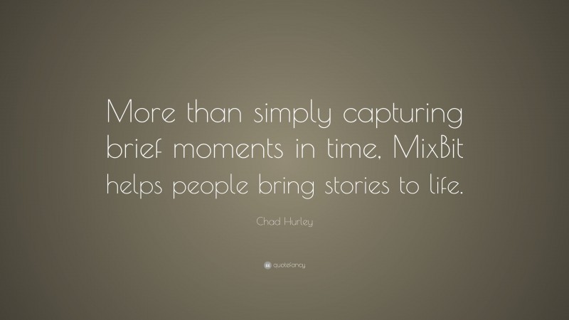 Chad Hurley Quote: “More than simply capturing brief moments in time, MixBit helps people bring stories to life.”