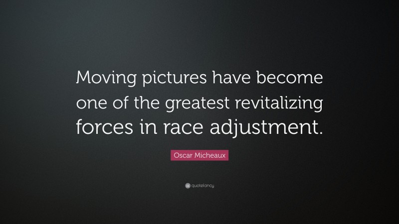 Oscar Micheaux Quote: “Moving pictures have become one of the greatest revitalizing forces in race adjustment.”