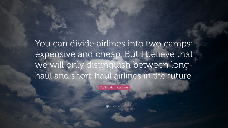 Stelios Haji-Ioannou Quote: “You can divide airlines into two camps: expensive and cheap. But I believe that we will only distinguish between long-haul and short-haul airlines in the future.”
