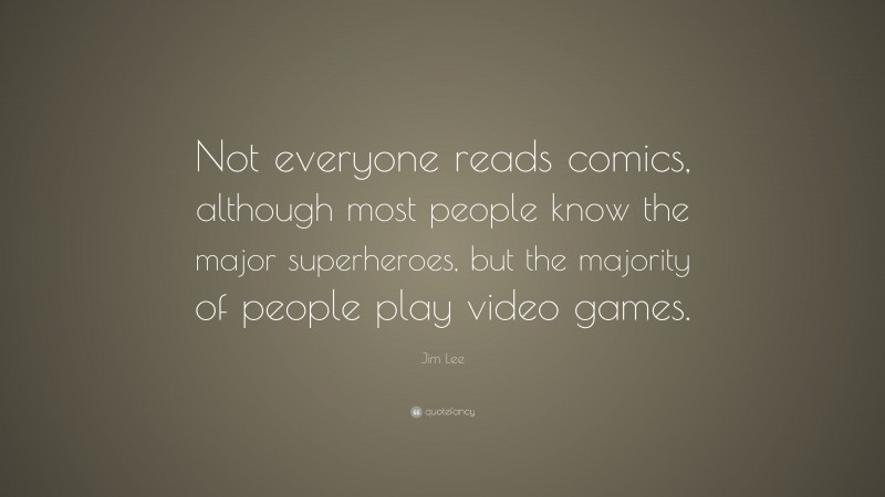 Jim Lee Quote: “Not everyone reads comics, although most people know the major superheroes, but the majority of people play video games.”