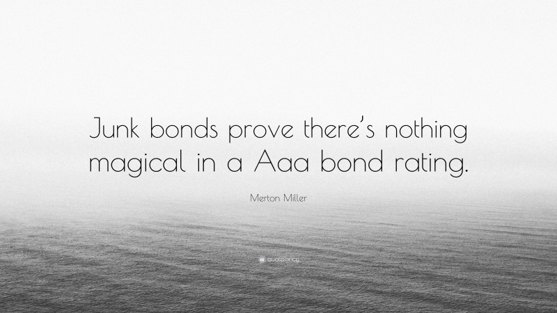 Merton Miller Quote: “Junk bonds prove there’s nothing magical in a Aaa bond rating.”
