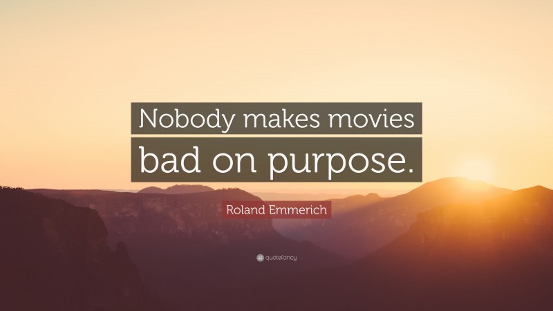 Roland Emmerich Quote: “Nobody makes movies bad on purpose.”