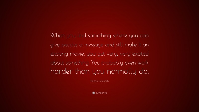 Roland Emmerich Quote: “When you find something where you can give people a message and still make it an exciting movie, you get very, very excited about something. You probably even work harder than you normally do.”