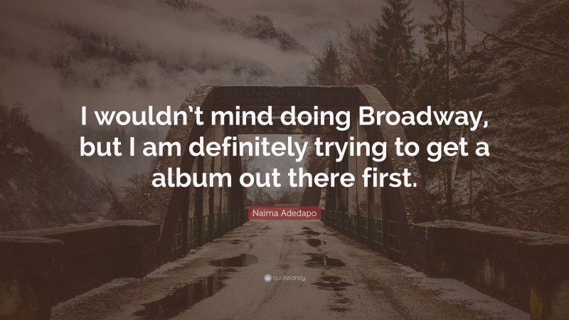 Naima Adedapo Quote: “I wouldn’t mind doing Broadway, but I am definitely trying to get a album out there first.”