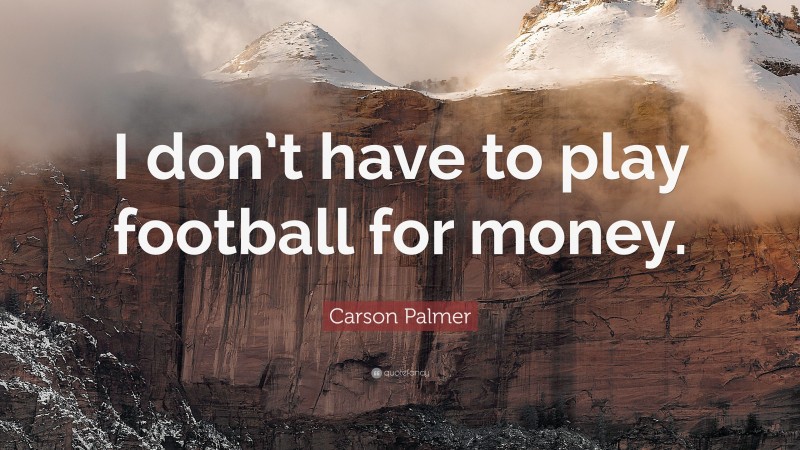 Carson Palmer Quote: “I don’t have to play football for money.”