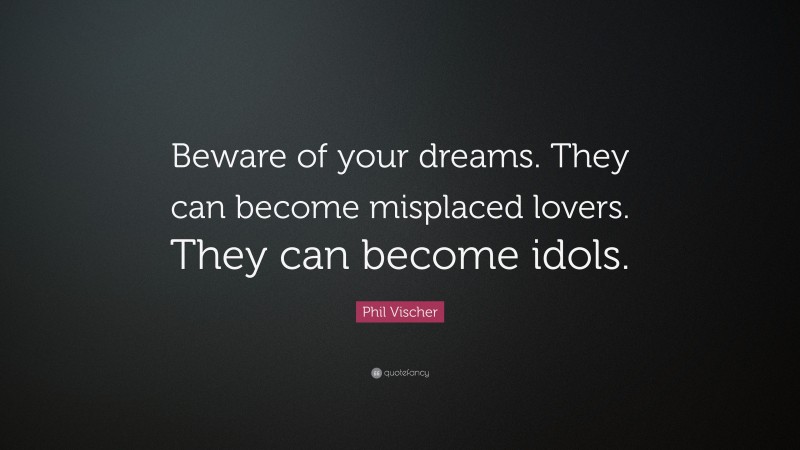 Phil Vischer Quote: “Beware of your dreams. They can become misplaced lovers. They can become idols.”