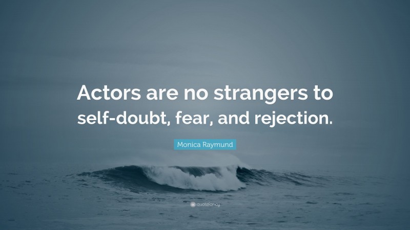 Monica Raymund Quote: “Actors are no strangers to self-doubt, fear, and rejection.”
