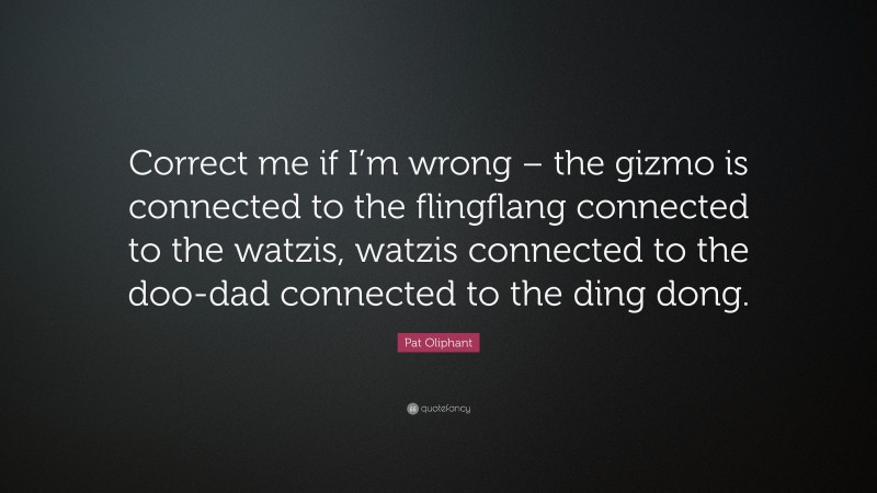 Pat Oliphant Quote: “Correct me if I’m wrong – the gizmo is connected to the flingflang connected to the watzis, watzis connected to the doo-dad connected to the ding dong.”