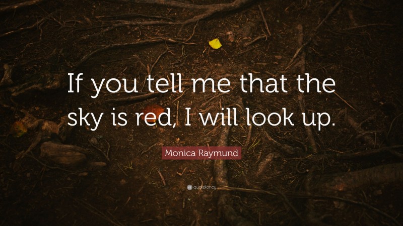 Monica Raymund Quote: “If you tell me that the sky is red, I will look up.”