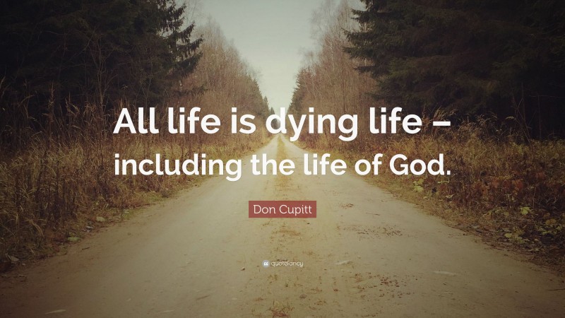 Don Cupitt Quote: “All life is dying life – including the life of God.”