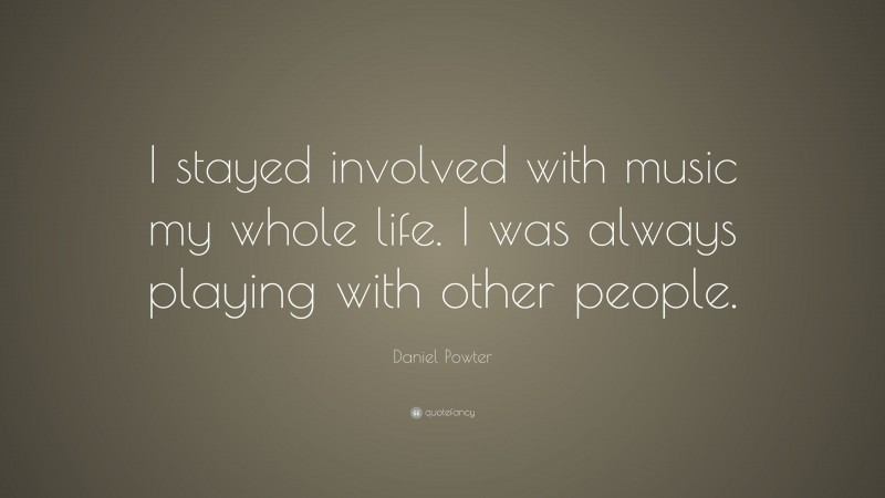 Daniel Powter Quote: “I stayed involved with music my whole life. I was always playing with other people.”