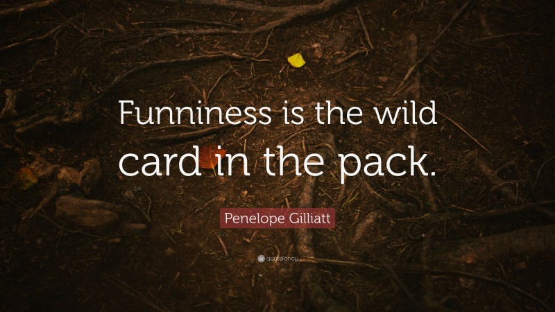 Penelope Gilliatt Quote: “Funniness is the wild card in the pack.”