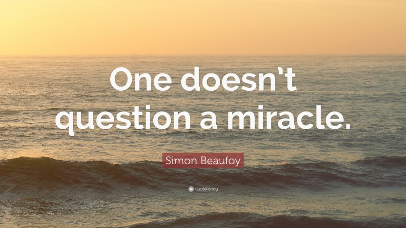 Simon Beaufoy Quote: “One doesn’t question a miracle.”