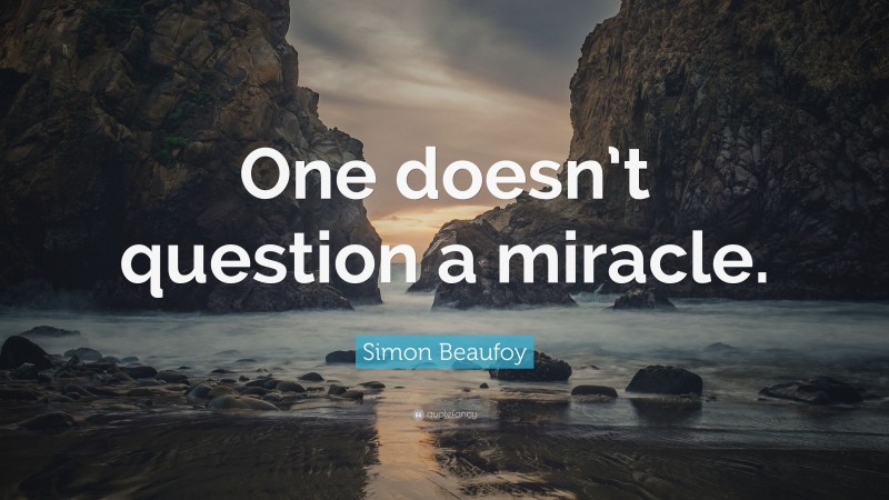 Simon Beaufoy Quote: “One doesn’t question a miracle.”