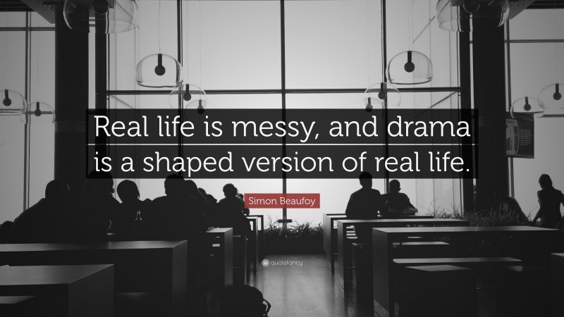 Simon Beaufoy Quote: “Real life is messy, and drama is a shaped version of real life.”