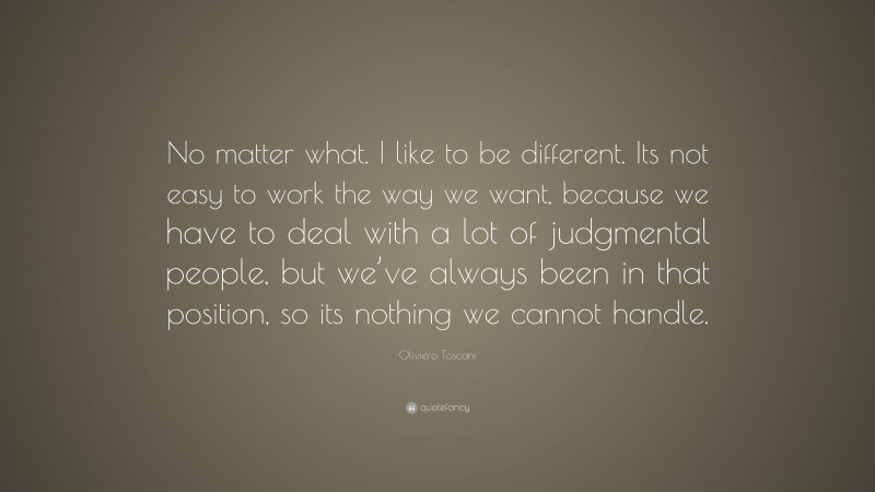 Oliviero Toscani Quote: “No matter what. I like to be different. Its ...